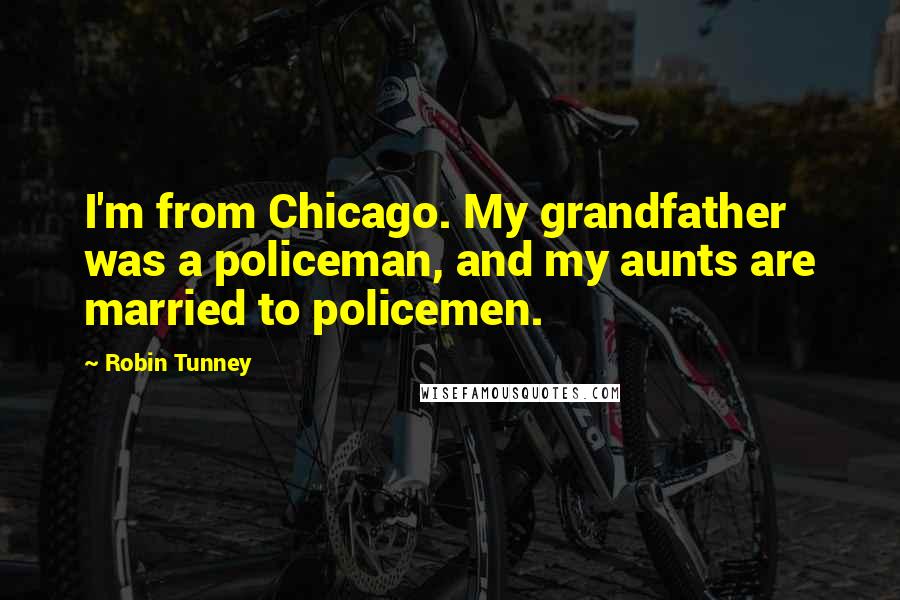 Robin Tunney Quotes: I'm from Chicago. My grandfather was a policeman, and my aunts are married to policemen.