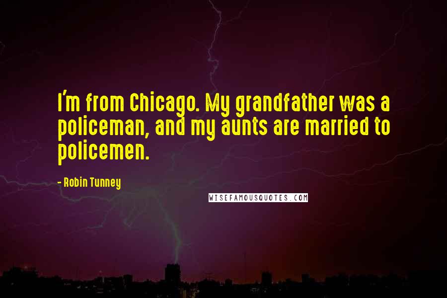 Robin Tunney Quotes: I'm from Chicago. My grandfather was a policeman, and my aunts are married to policemen.