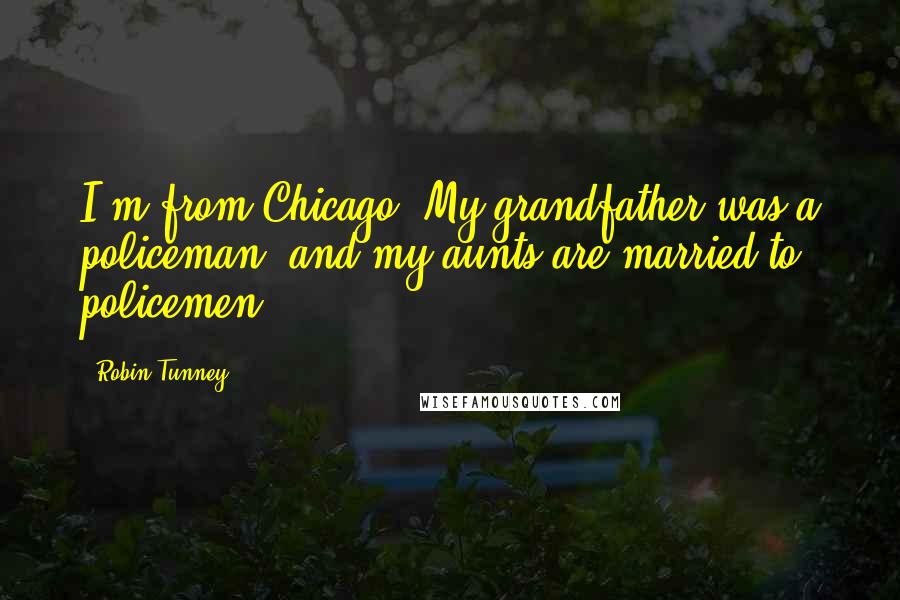 Robin Tunney Quotes: I'm from Chicago. My grandfather was a policeman, and my aunts are married to policemen.