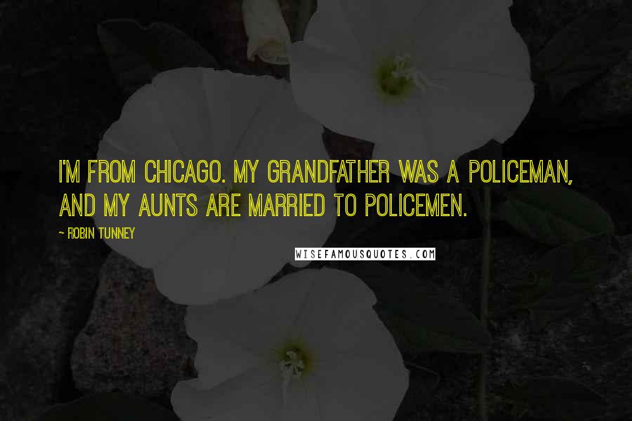 Robin Tunney Quotes: I'm from Chicago. My grandfather was a policeman, and my aunts are married to policemen.