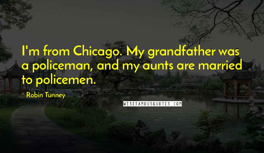 Robin Tunney Quotes: I'm from Chicago. My grandfather was a policeman, and my aunts are married to policemen.