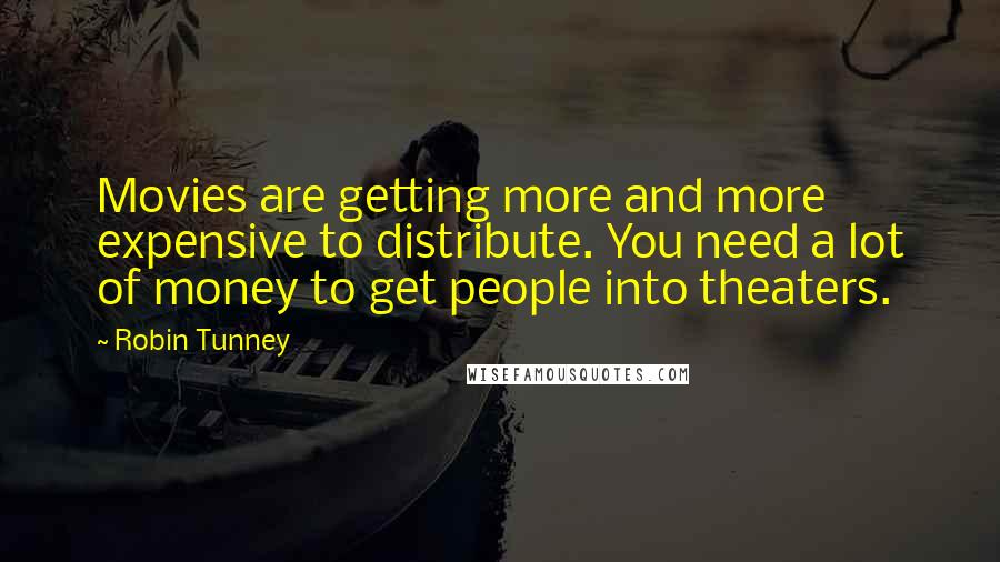 Robin Tunney Quotes: Movies are getting more and more expensive to distribute. You need a lot of money to get people into theaters.