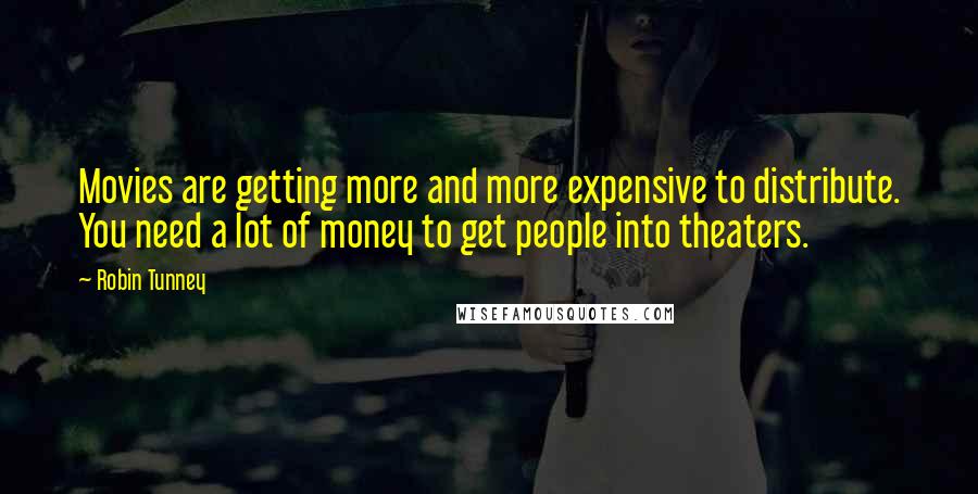 Robin Tunney Quotes: Movies are getting more and more expensive to distribute. You need a lot of money to get people into theaters.