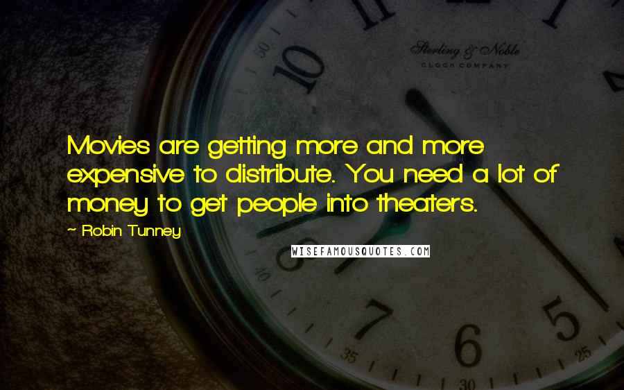 Robin Tunney Quotes: Movies are getting more and more expensive to distribute. You need a lot of money to get people into theaters.