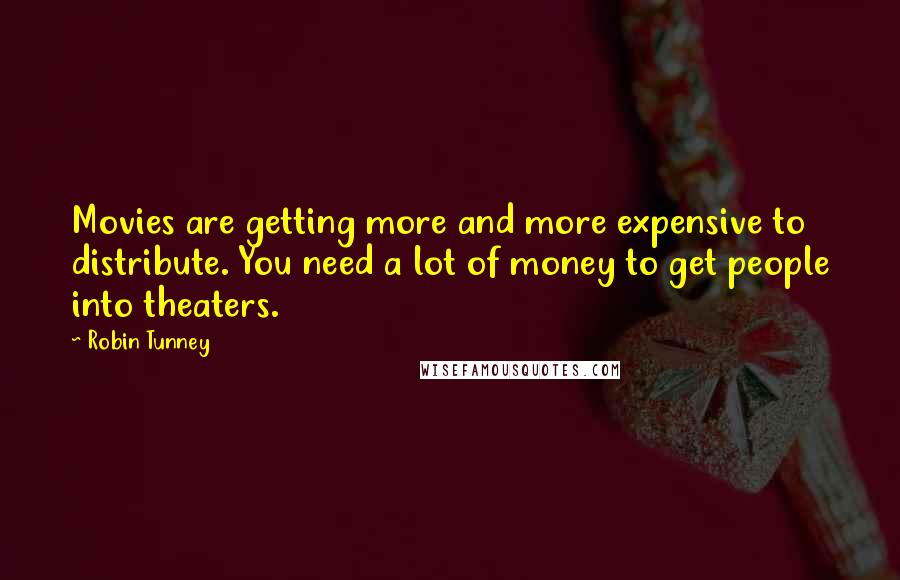 Robin Tunney Quotes: Movies are getting more and more expensive to distribute. You need a lot of money to get people into theaters.