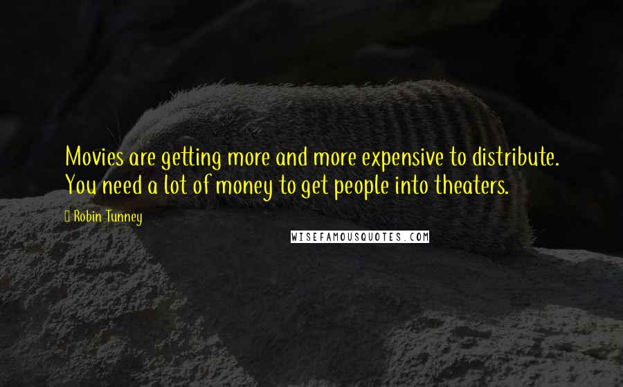 Robin Tunney Quotes: Movies are getting more and more expensive to distribute. You need a lot of money to get people into theaters.