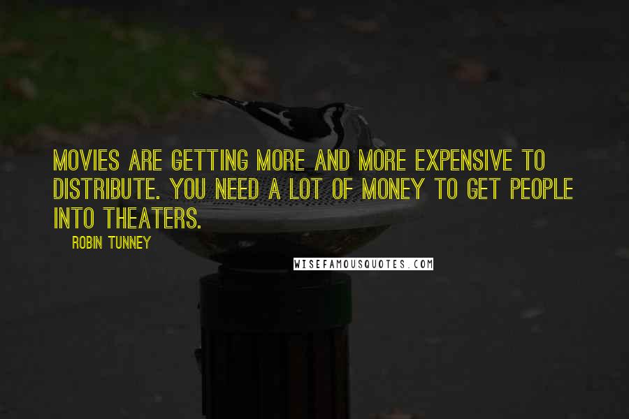 Robin Tunney Quotes: Movies are getting more and more expensive to distribute. You need a lot of money to get people into theaters.