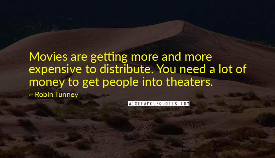 Robin Tunney Quotes: Movies are getting more and more expensive to distribute. You need a lot of money to get people into theaters.