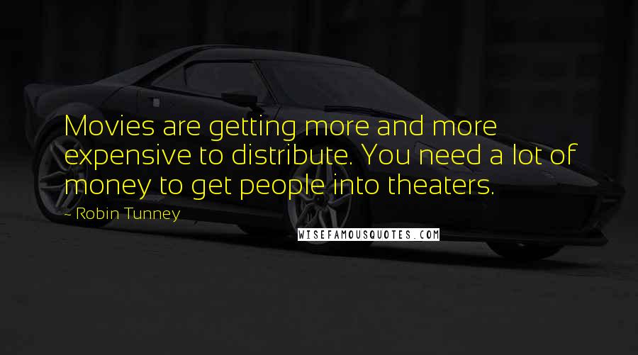 Robin Tunney Quotes: Movies are getting more and more expensive to distribute. You need a lot of money to get people into theaters.