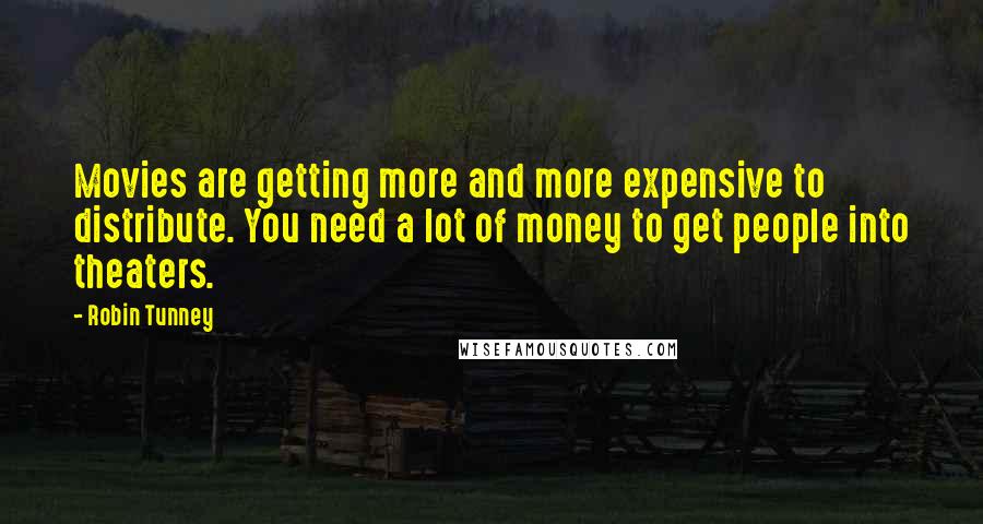 Robin Tunney Quotes: Movies are getting more and more expensive to distribute. You need a lot of money to get people into theaters.