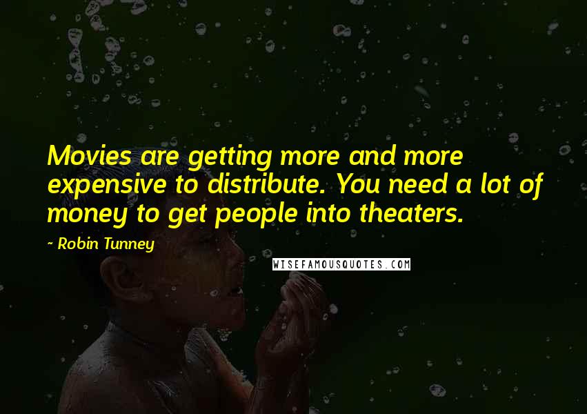 Robin Tunney Quotes: Movies are getting more and more expensive to distribute. You need a lot of money to get people into theaters.