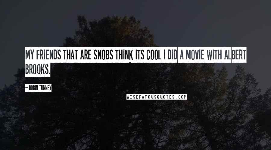 Robin Tunney Quotes: My friends that are snobs think its cool I did a movie with Albert Brooks.