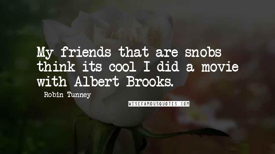 Robin Tunney Quotes: My friends that are snobs think its cool I did a movie with Albert Brooks.