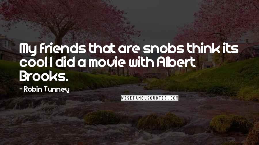 Robin Tunney Quotes: My friends that are snobs think its cool I did a movie with Albert Brooks.