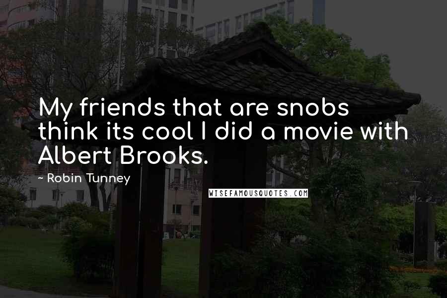 Robin Tunney Quotes: My friends that are snobs think its cool I did a movie with Albert Brooks.
