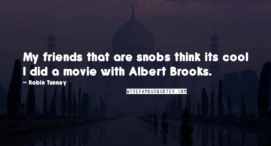Robin Tunney Quotes: My friends that are snobs think its cool I did a movie with Albert Brooks.