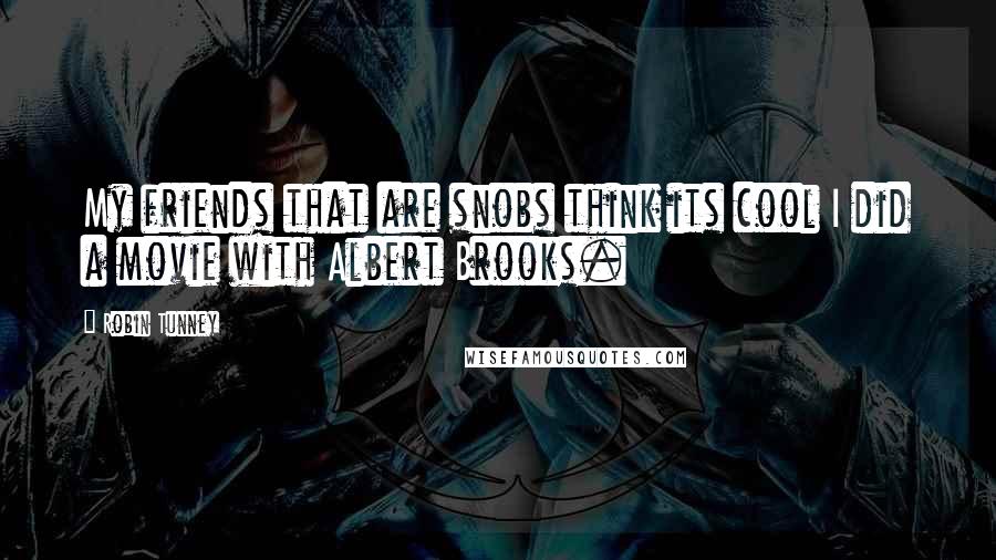 Robin Tunney Quotes: My friends that are snobs think its cool I did a movie with Albert Brooks.
