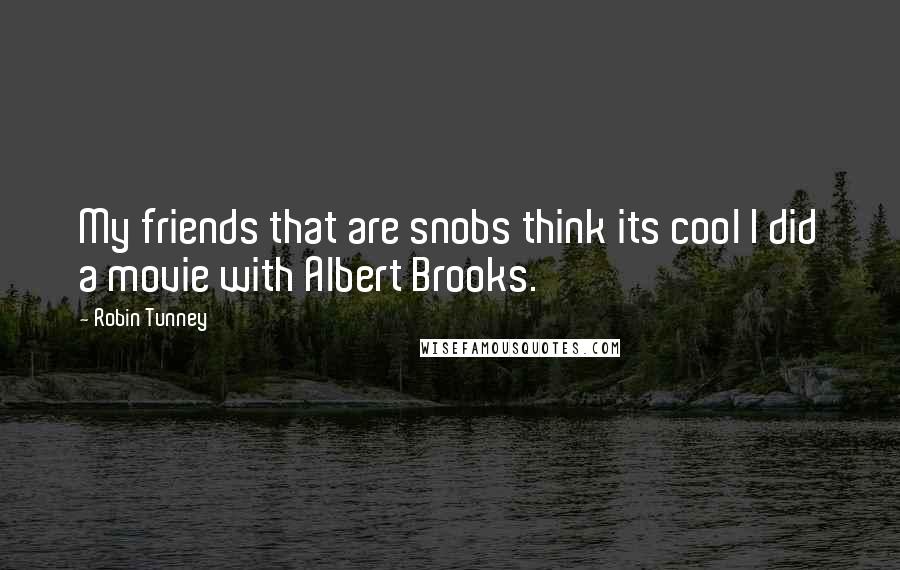 Robin Tunney Quotes: My friends that are snobs think its cool I did a movie with Albert Brooks.