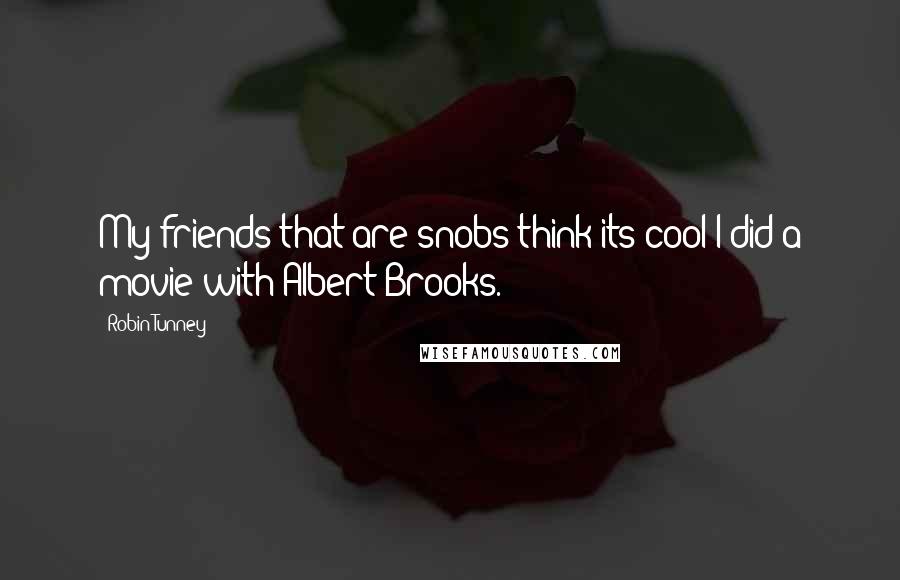 Robin Tunney Quotes: My friends that are snobs think its cool I did a movie with Albert Brooks.