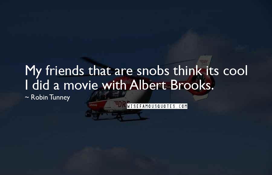 Robin Tunney Quotes: My friends that are snobs think its cool I did a movie with Albert Brooks.