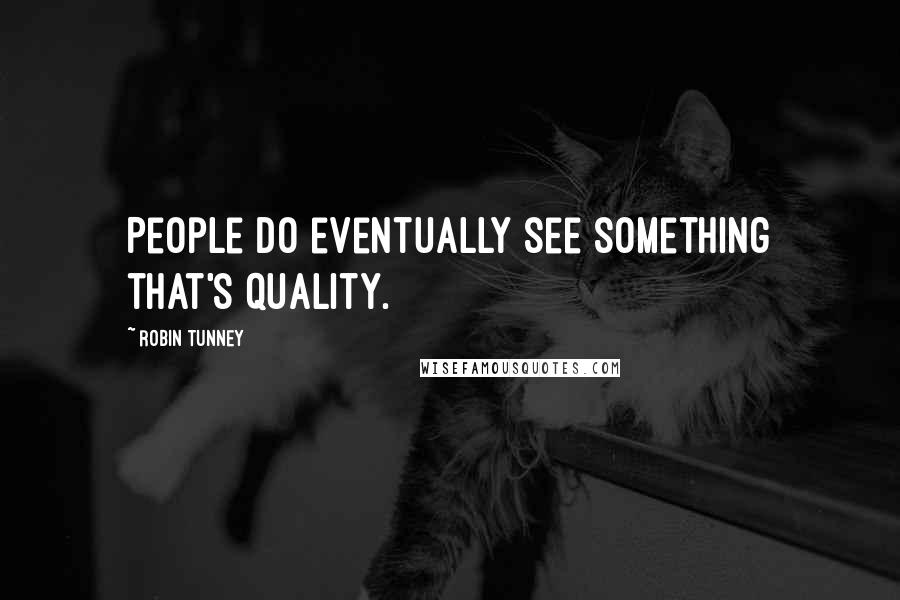 Robin Tunney Quotes: People do eventually see something that's quality.