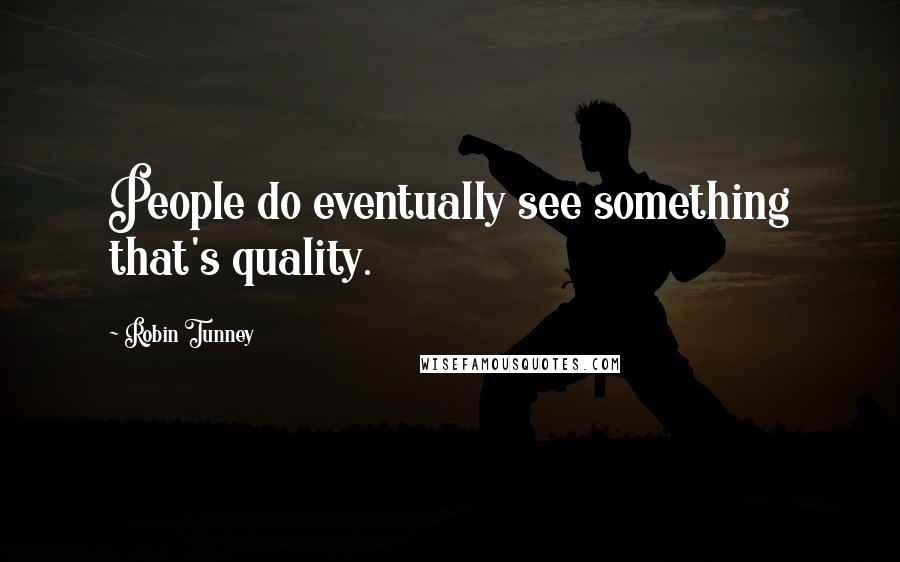 Robin Tunney Quotes: People do eventually see something that's quality.