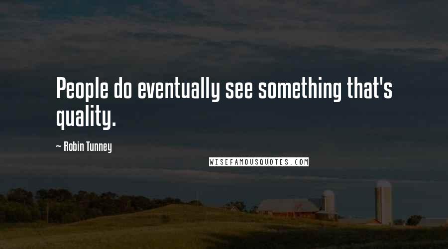 Robin Tunney Quotes: People do eventually see something that's quality.