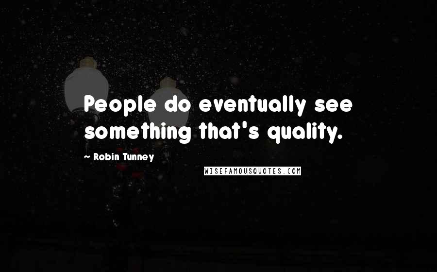 Robin Tunney Quotes: People do eventually see something that's quality.