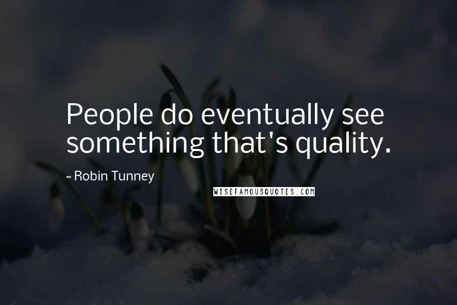 Robin Tunney Quotes: People do eventually see something that's quality.