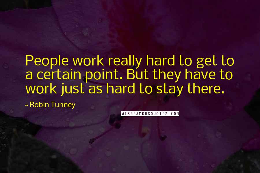 Robin Tunney Quotes: People work really hard to get to a certain point. But they have to work just as hard to stay there.