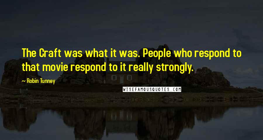 Robin Tunney Quotes: The Craft was what it was. People who respond to that movie respond to it really strongly.
