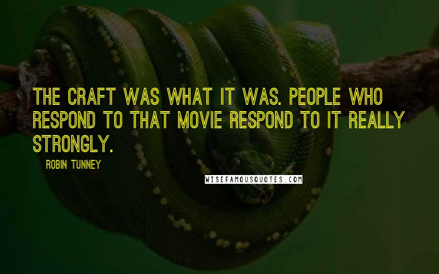 Robin Tunney Quotes: The Craft was what it was. People who respond to that movie respond to it really strongly.