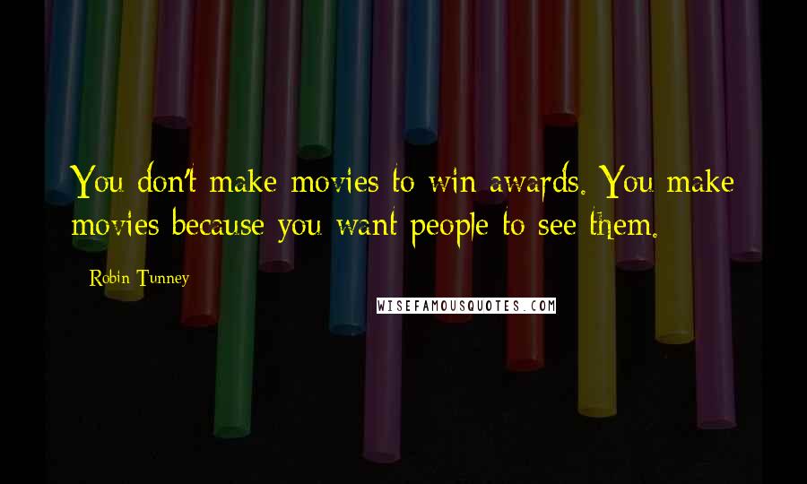 Robin Tunney Quotes: You don't make movies to win awards. You make movies because you want people to see them.