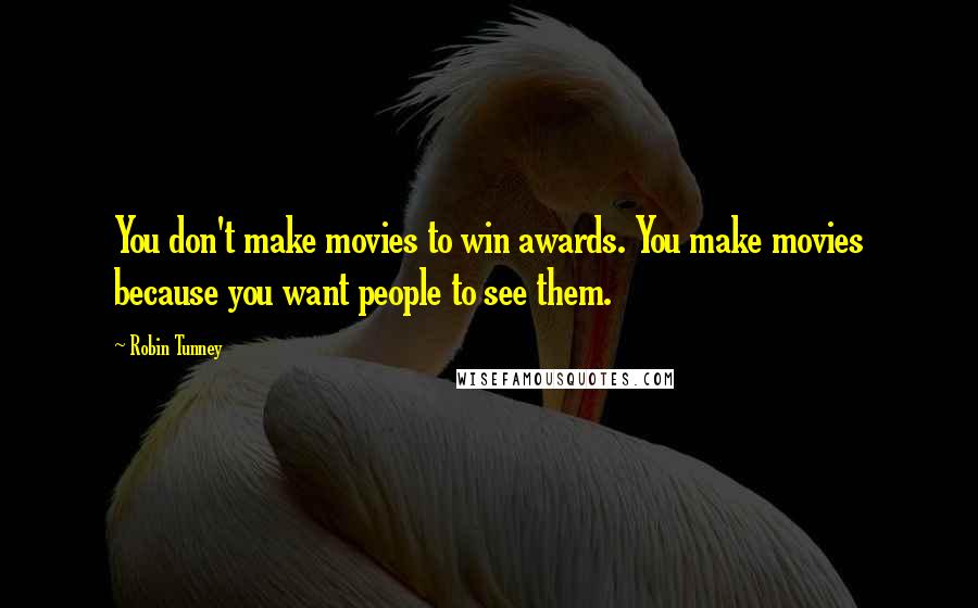 Robin Tunney Quotes: You don't make movies to win awards. You make movies because you want people to see them.