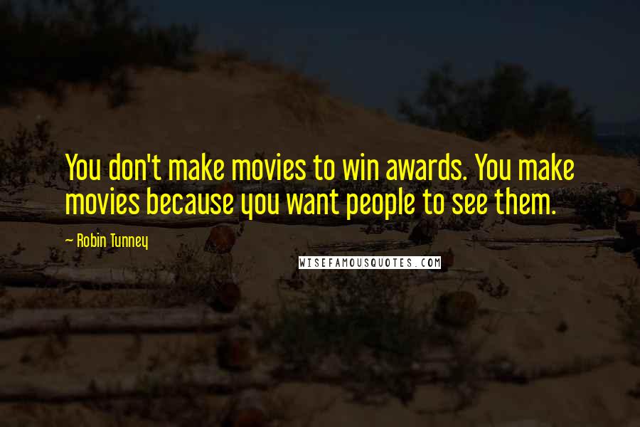 Robin Tunney Quotes: You don't make movies to win awards. You make movies because you want people to see them.