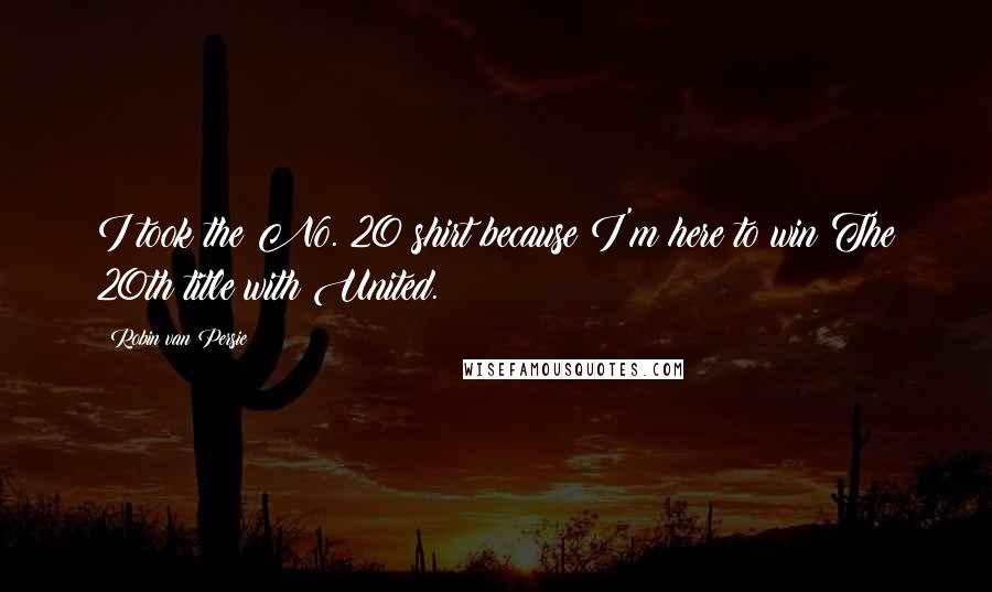 Robin Van Persie Quotes: I took the No. 20 shirt because I'm here to win The 20th title with United.