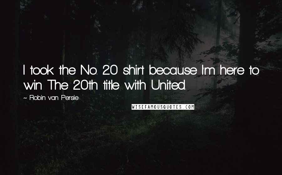 Robin Van Persie Quotes: I took the No. 20 shirt because I'm here to win The 20th title with United.