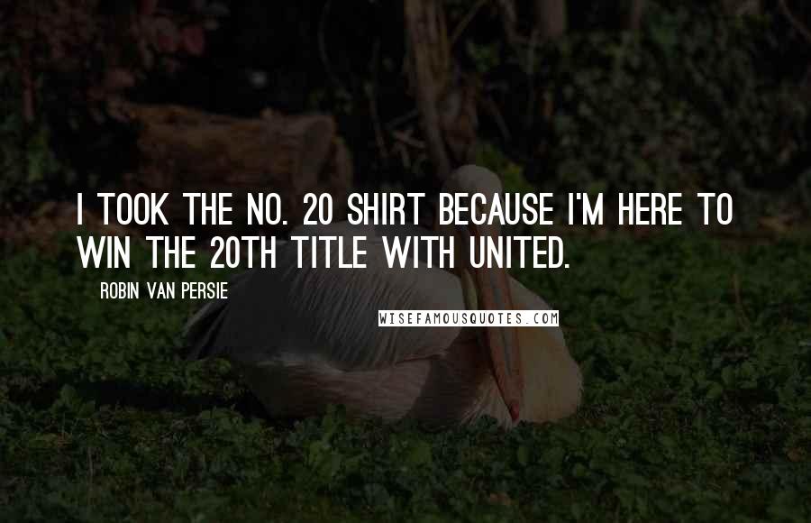 Robin Van Persie Quotes: I took the No. 20 shirt because I'm here to win The 20th title with United.