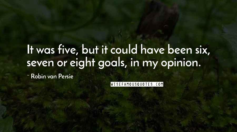 Robin Van Persie Quotes: It was five, but it could have been six, seven or eight goals, in my opinion.