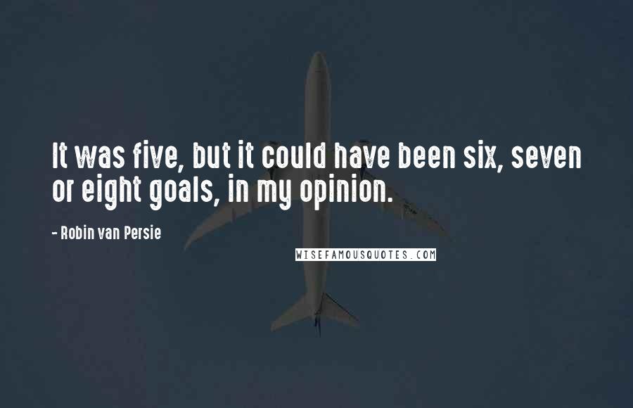 Robin Van Persie Quotes: It was five, but it could have been six, seven or eight goals, in my opinion.