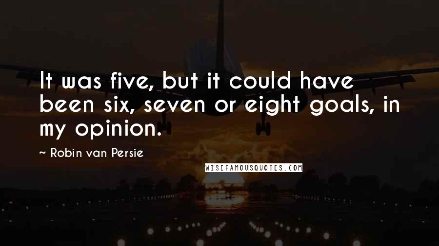 Robin Van Persie Quotes: It was five, but it could have been six, seven or eight goals, in my opinion.