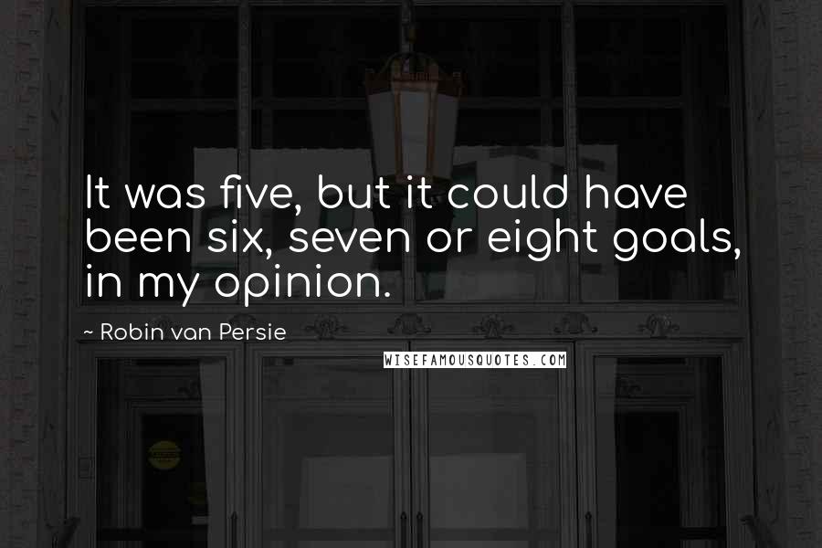 Robin Van Persie Quotes: It was five, but it could have been six, seven or eight goals, in my opinion.