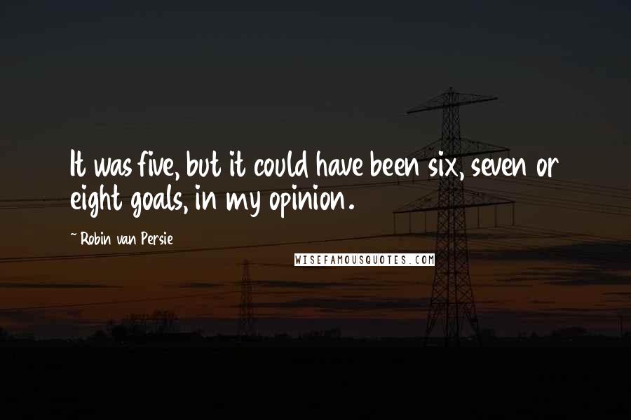 Robin Van Persie Quotes: It was five, but it could have been six, seven or eight goals, in my opinion.