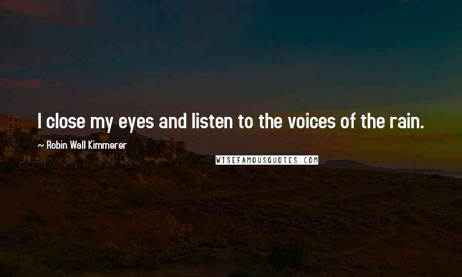 Robin Wall Kimmerer Quotes: I close my eyes and listen to the voices of the rain.