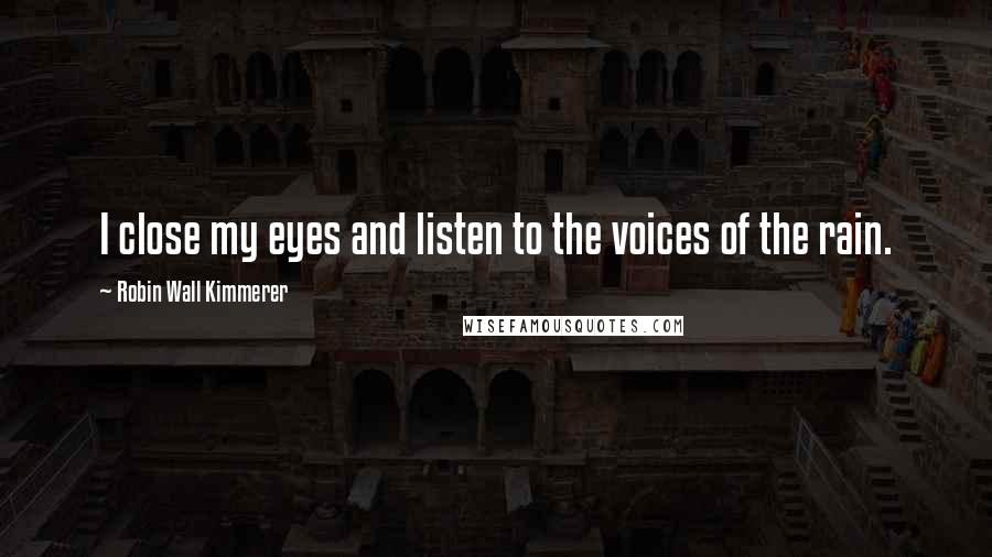 Robin Wall Kimmerer Quotes: I close my eyes and listen to the voices of the rain.