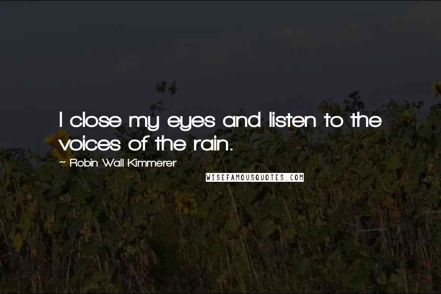 Robin Wall Kimmerer Quotes: I close my eyes and listen to the voices of the rain.