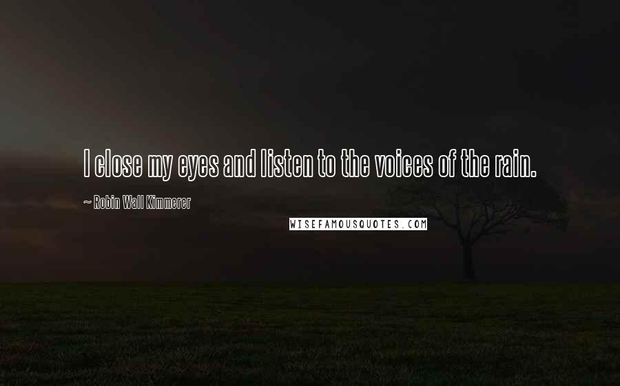 Robin Wall Kimmerer Quotes: I close my eyes and listen to the voices of the rain.