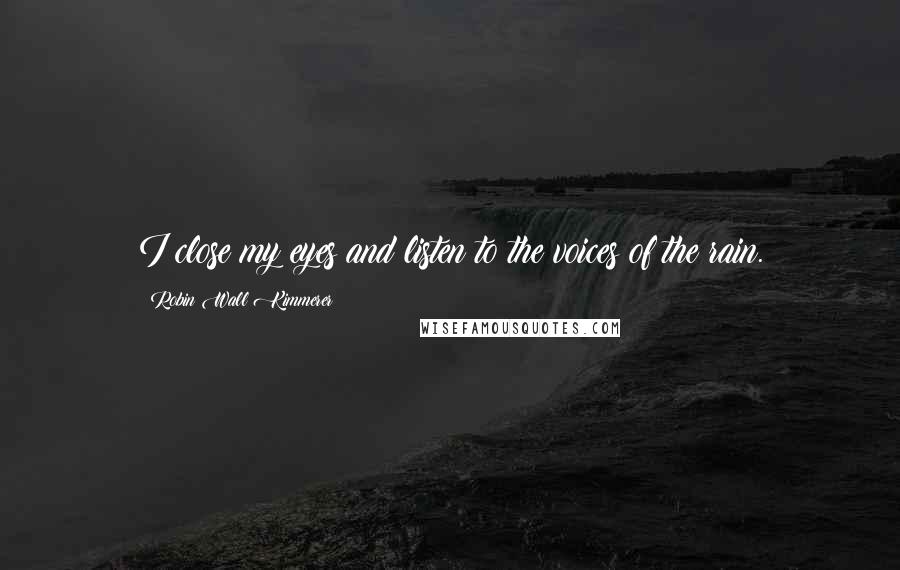 Robin Wall Kimmerer Quotes: I close my eyes and listen to the voices of the rain.