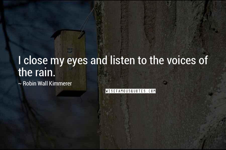 Robin Wall Kimmerer Quotes: I close my eyes and listen to the voices of the rain.