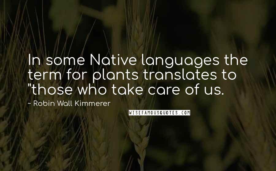 Robin Wall Kimmerer Quotes: In some Native languages the term for plants translates to "those who take care of us.